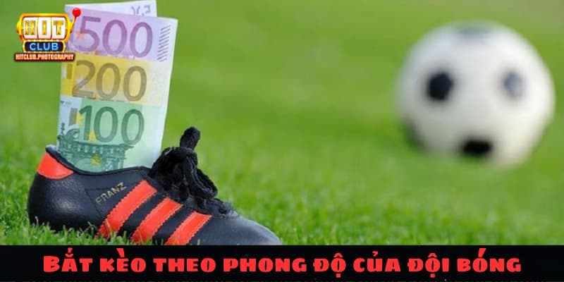 Người chơi nên bắt kèo theo phong độ của đội bóng